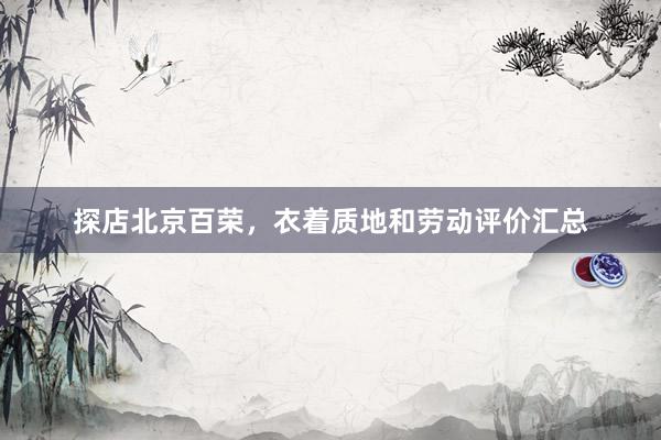 探店北京百荣，衣着质地和劳动评价汇总