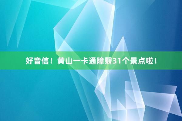 好音信！黄山一卡通障翳31个景点啦！
