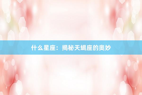 什么星座：揭秘天蝎座的奥妙