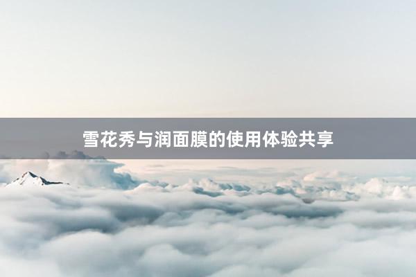 雪花秀与润面膜的使用体验共享