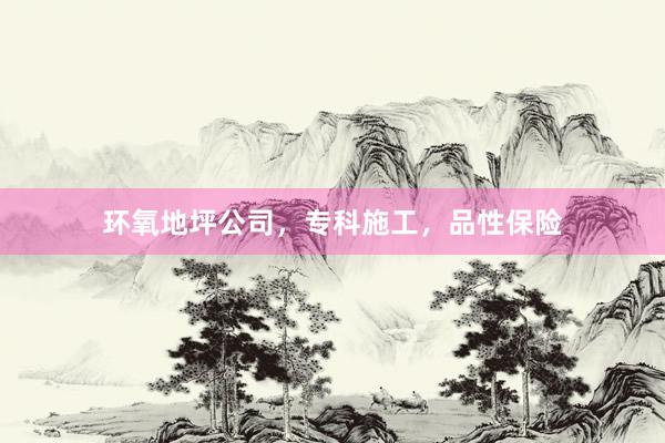 环氧地坪公司，专科施工，品性保险