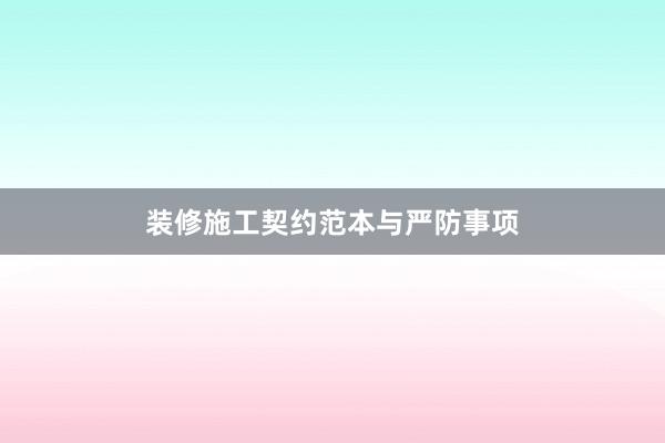 装修施工契约范本与严防事项
